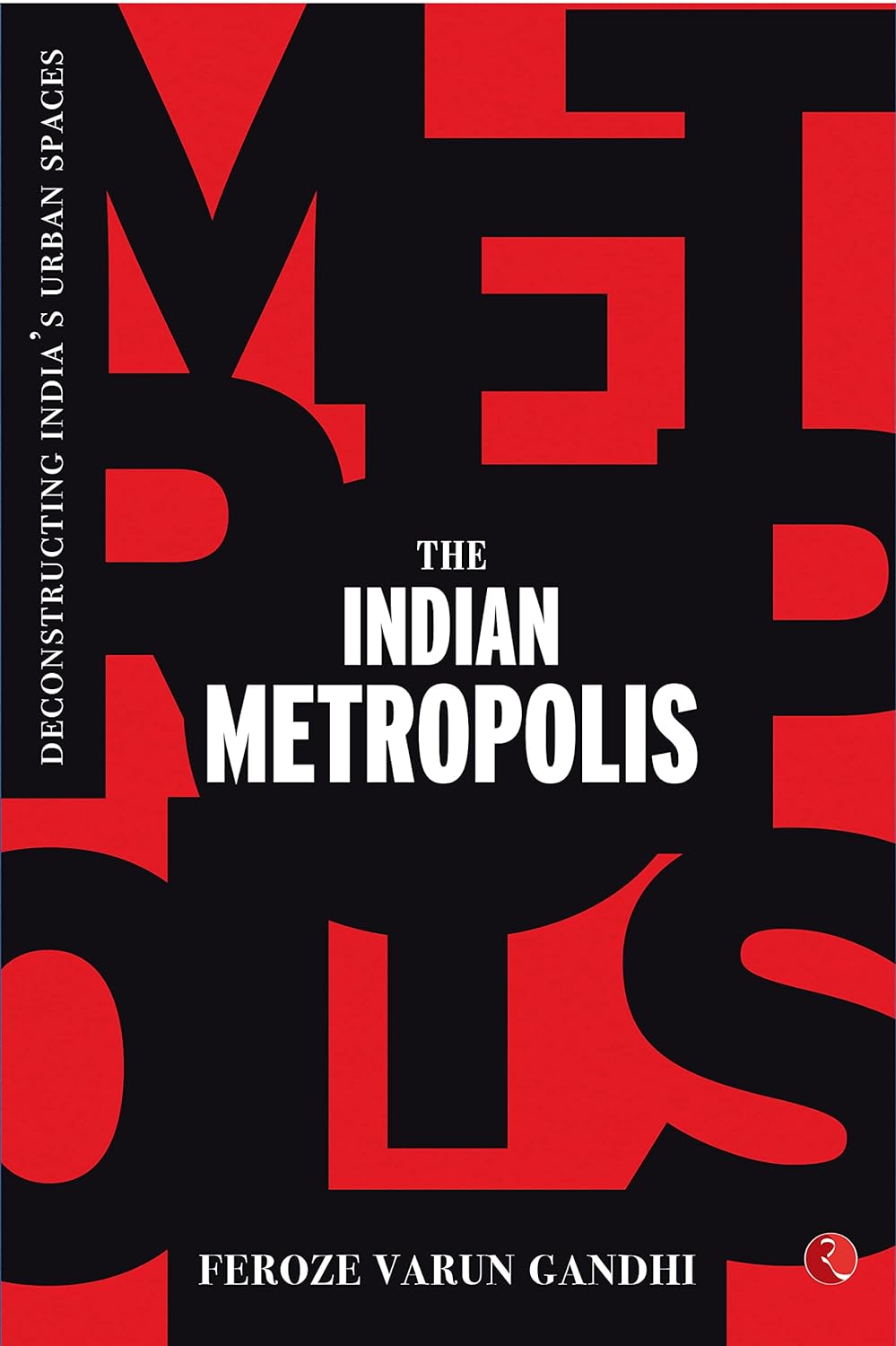 The Indian Metropolis: Deconstructing India?s Urban Spaces