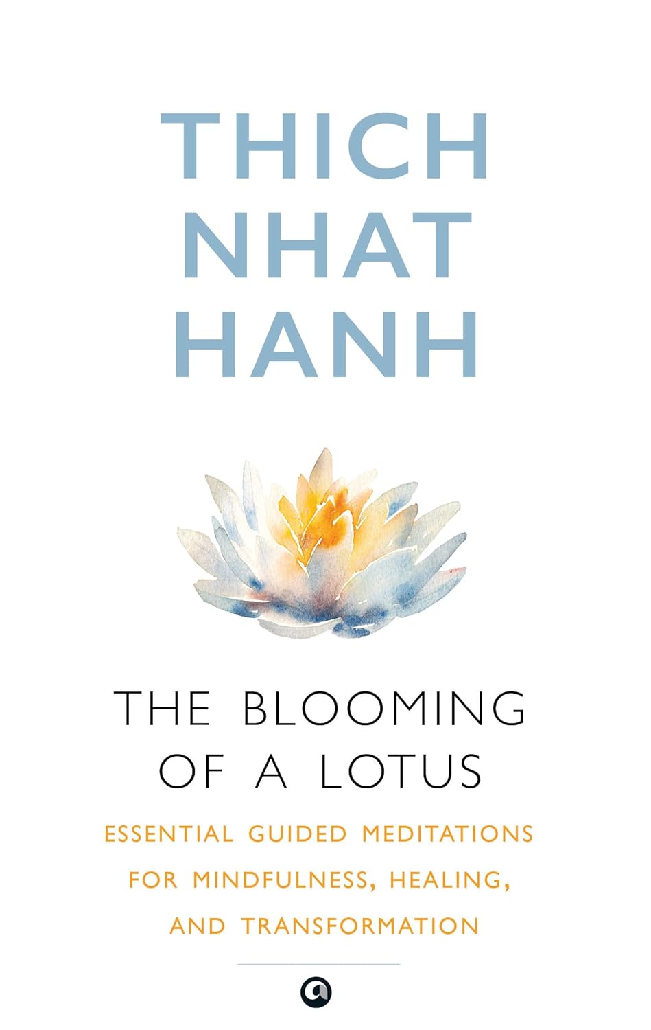 The Blooming Of A Lotus : Essential Guided Meditations For Mindfulness, Healing, And Transformation