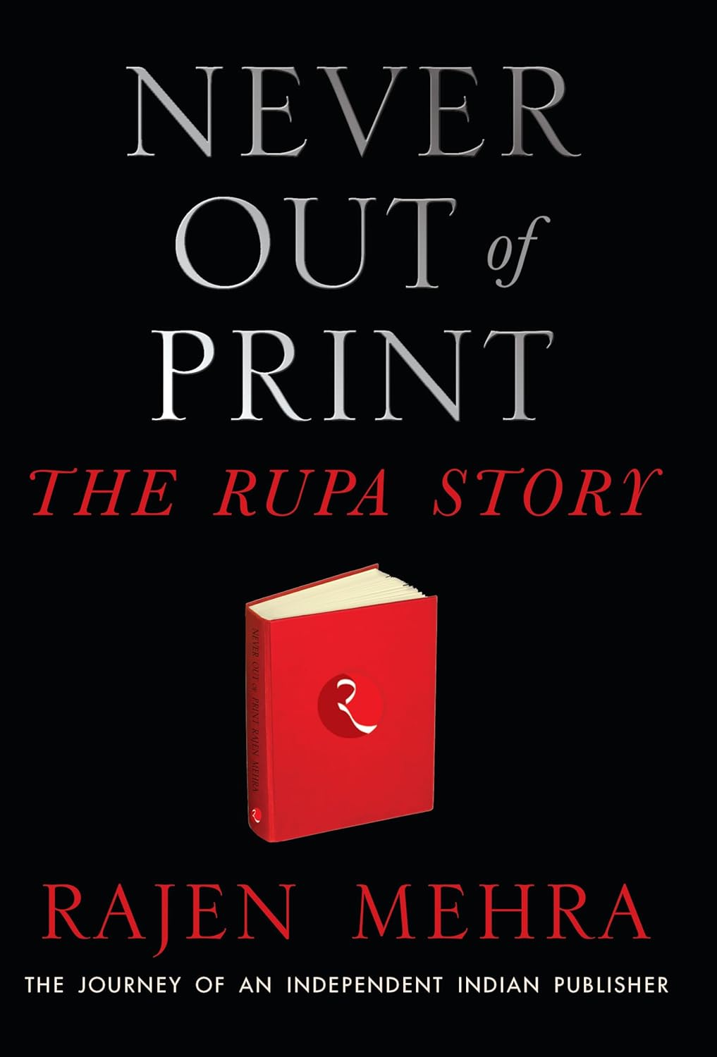 NEVER OUT OF PRINT The Rupa Story: The Journey Of An Independent Indian Publisher