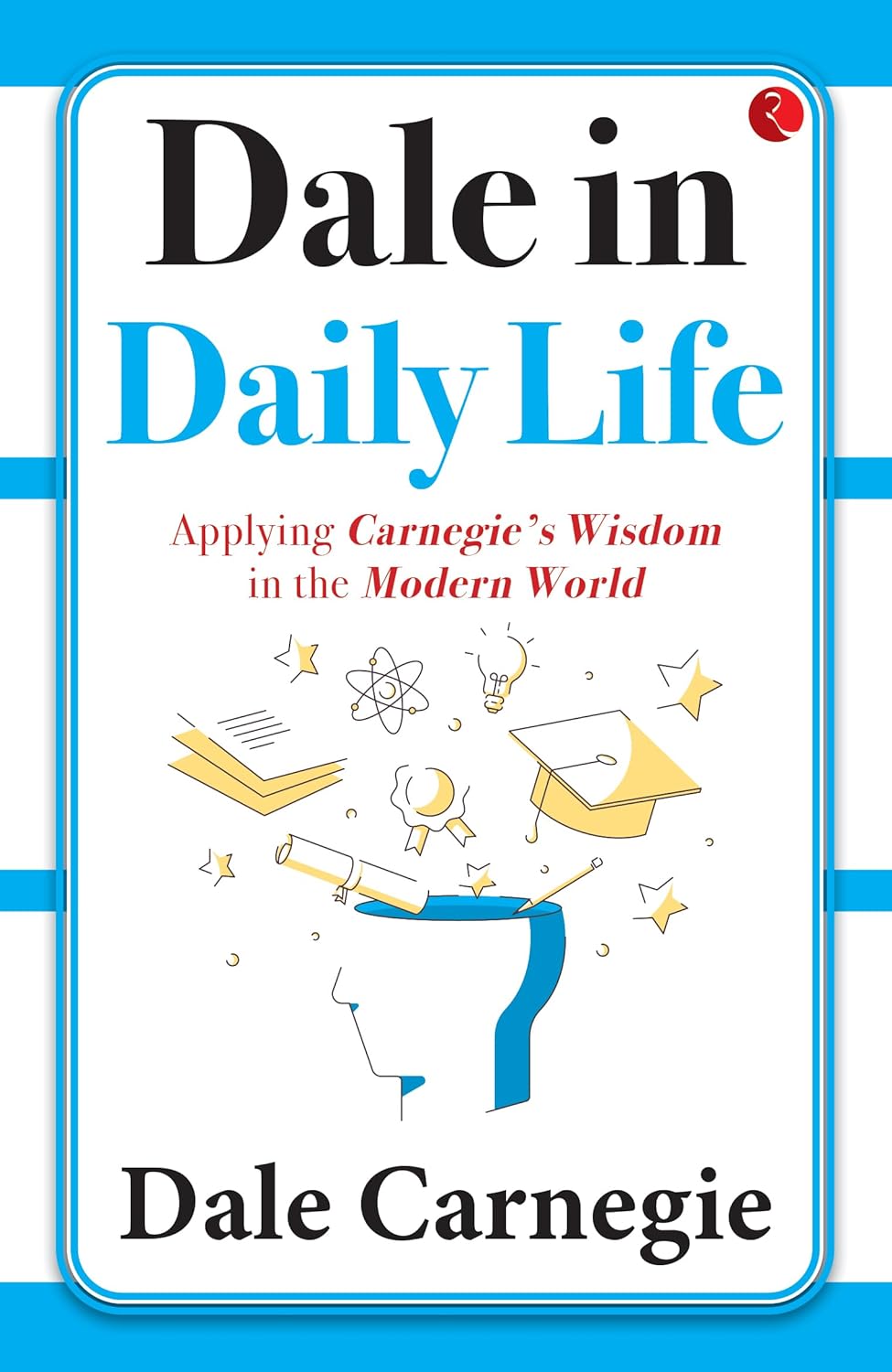 Dale in Daily Life: Applying Carnegie?s Wisdom In The Modern World