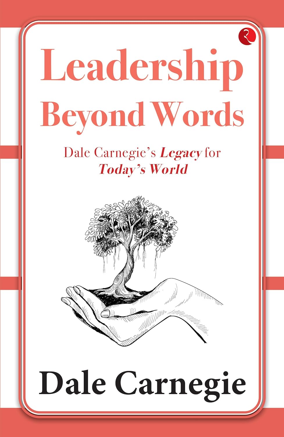 Leadership Beyond Words: Dale Carnegie?segacy F or Today?s World