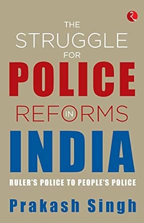 The Struggle For Police Reforms In India: Ruler'S Police To People'S Police